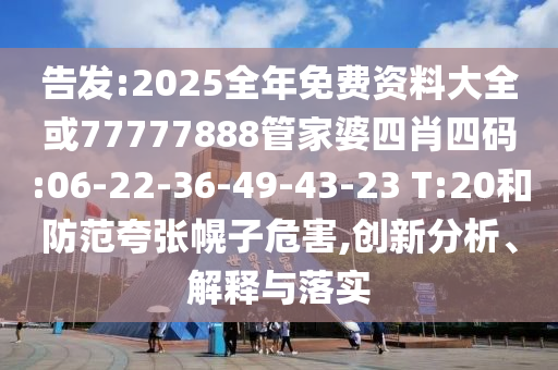 告發(fā):2025全年免費資料大全或77777888管家婆四肖四碼:06-22-36-49-43-23 T:20和防范夸張幌子危害,創(chuàng)新分析、解釋與落實